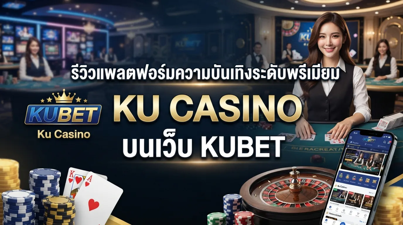 รีวิวแพลตฟอร์มความบันเทิงระดับพรีเมียม ku casino บนเว็บ KUBET